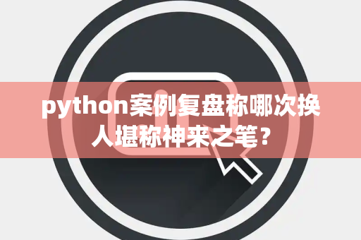 python案例复盘称哪次换人堪称神来之笔？