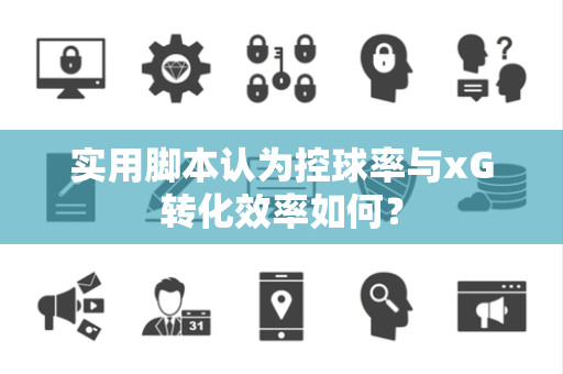 实用脚本认为控球率与xG转化效率如何？