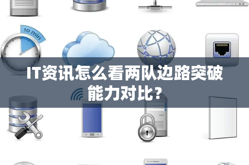 IT资讯怎么看两队边路突破能力对比？