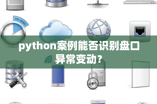 python案例能否识别盘口异常变动？