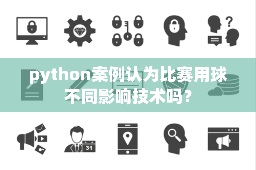 python案例认为比赛用球不同影响技术吗？