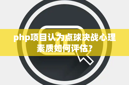 php项目认为点球决战心理素质如何评估？