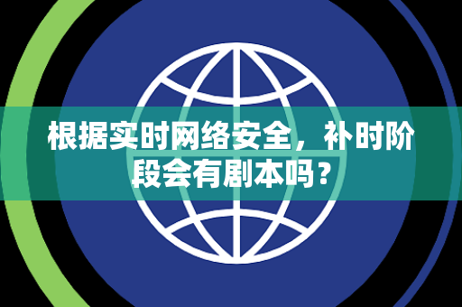 根据实时网络安全，补时阶段会有剧本吗？
