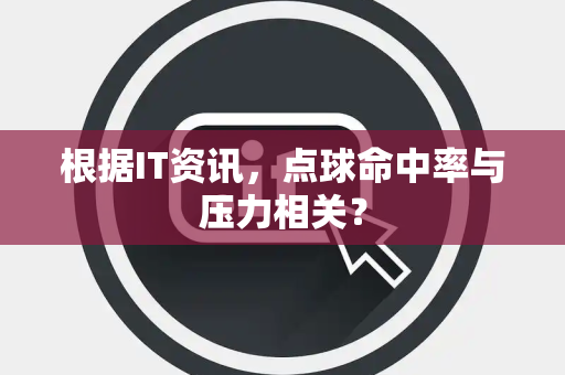 根据IT资讯，点球命中率与压力相关？