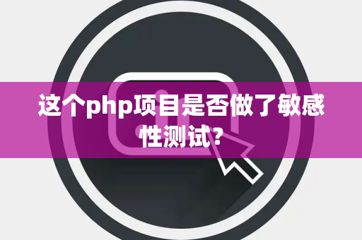 这个php项目是否做了敏感性测试？