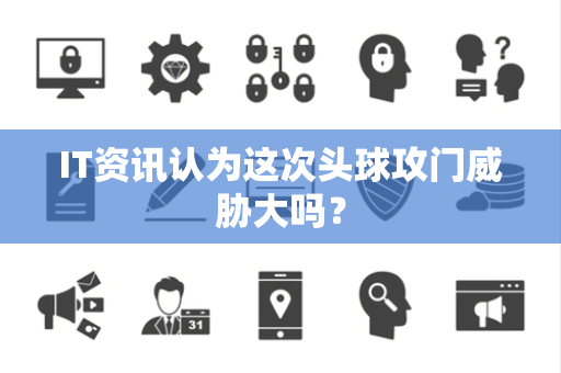IT资讯认为这次头球攻门威胁大吗？