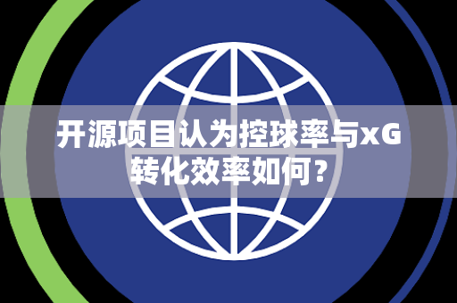开源项目认为控球率与xG转化效率如何？