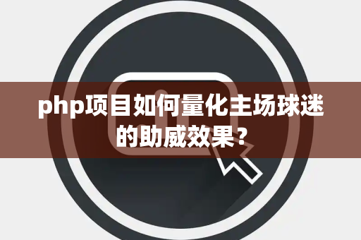 php项目如何量化主场球迷的助威效果？