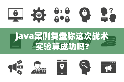 java案例复盘称这次战术实验算成功吗？