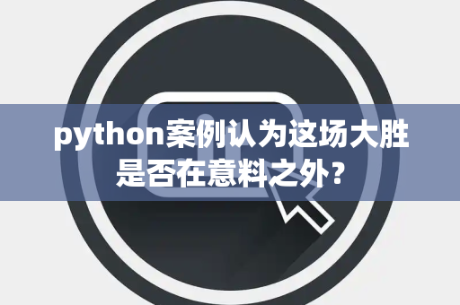 python案例认为这场大胜是否在意料之外？