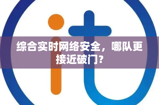 综合实时网络安全，哪队更接近破门？