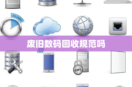 废旧数码回收规范吗 废旧数码回收规范吗