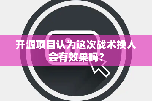 开源项目认为这次战术换人会有效果吗？