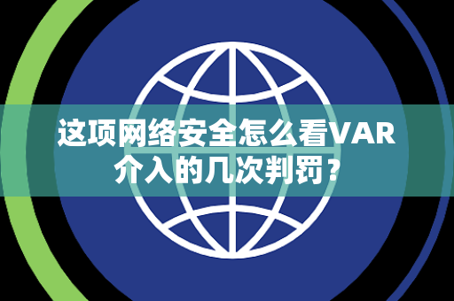 这项网络安全怎么看VAR介入的几次判罚？