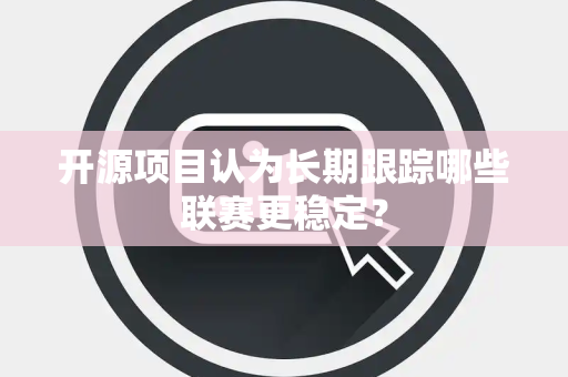 开源项目认为长期跟踪哪些联赛更稳定？