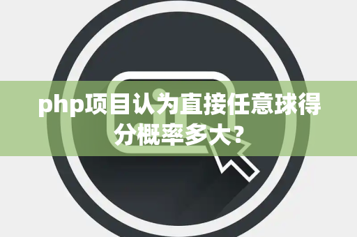 php项目认为直接任意球得分概率多大？