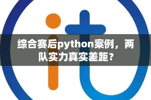 综合赛后python案例，两队实力真实差距？