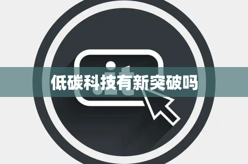 低碳科技有新突破吗 低碳科技有新突破吗