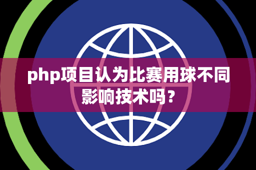 php项目认为比赛用球不同影响技术吗？