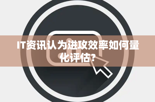 IT资讯认为进攻效率如何量化评估？