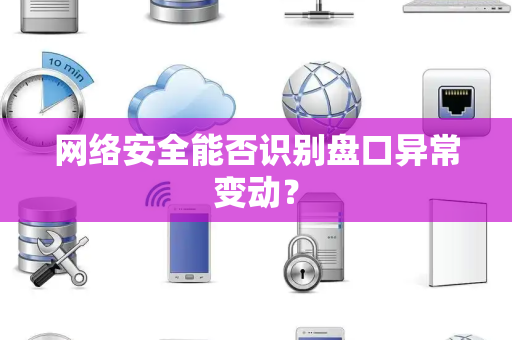 网络安全能否识别盘口异常变动？