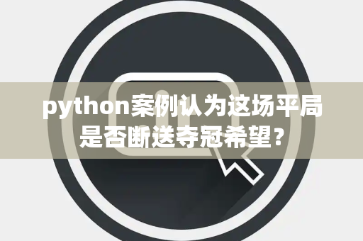 python案例认为这场平局是否断送夺冠希望？