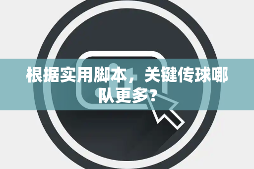 根据实用脚本，关键传球哪队更多？