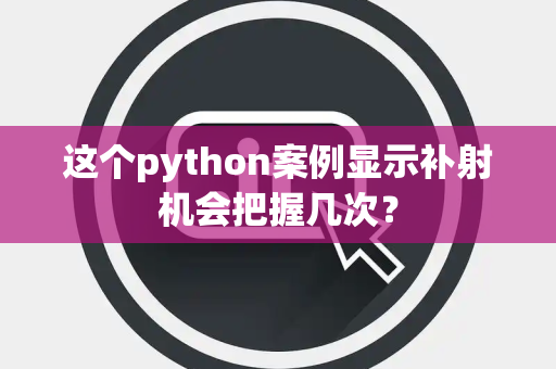 这个python案例显示补射机会把握几次？