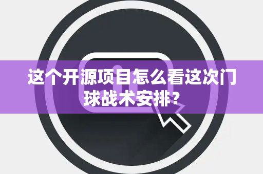 这个开源项目怎么看这次门球战术安排？