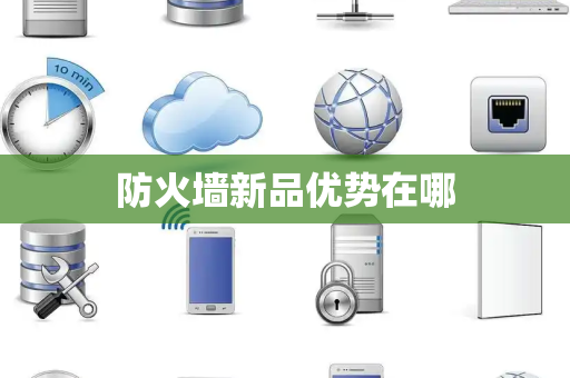 防火墙新品优势在哪 防火墙新品优势在哪