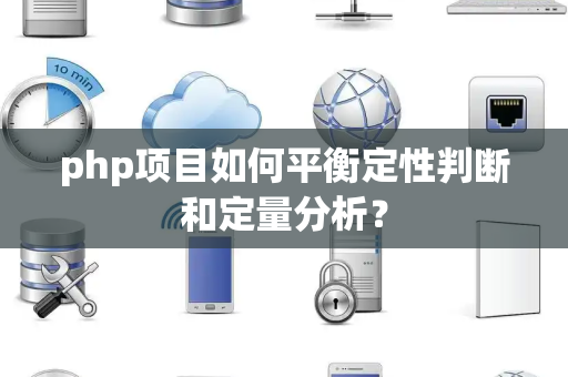 php项目如何平衡定性判断和定量分析？