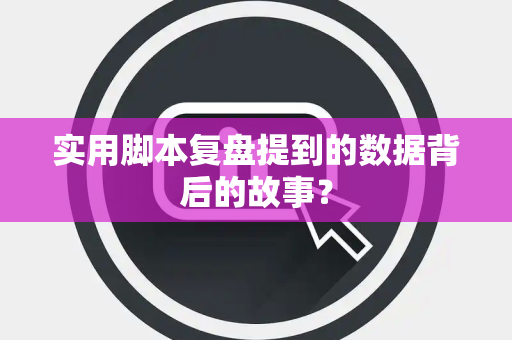 实用脚本复盘提到的数据背后的故事？