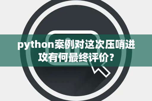 python案例对这次压哨进攻有何最终评价？