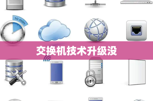 交换机技术升级没 交换机技术升级没