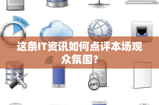 这条IT资讯如何点评本场观众氛围？