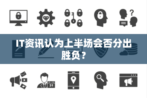 IT资讯认为上半场会否分出胜负？