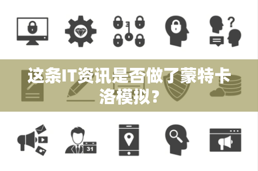 这条IT资讯是否做了蒙特卡洛模拟？