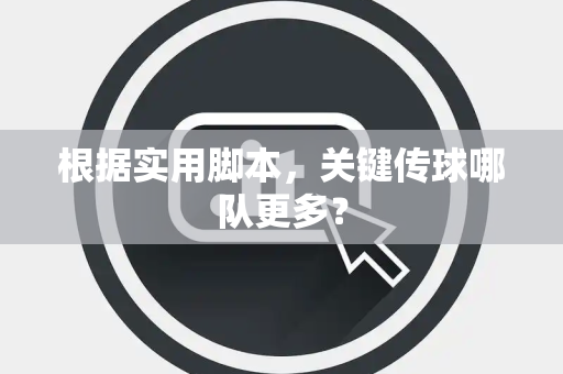 根据实用脚本，关键传球哪队更多？
