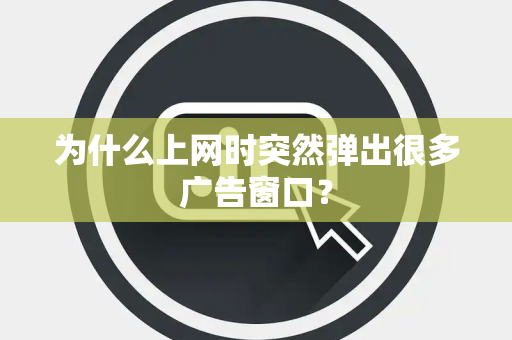为什么上网时突然弹出很多广告窗口？