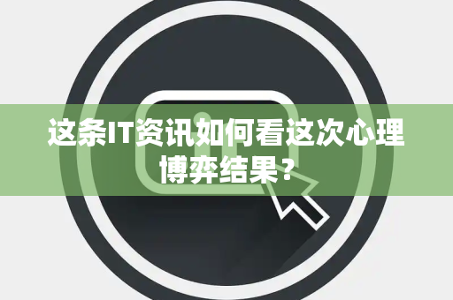 这条IT资讯如何看这次心理博弈结果？