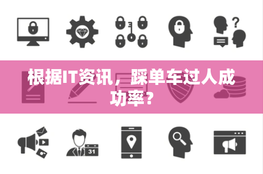 根据IT资讯，踩单车过人成功率？