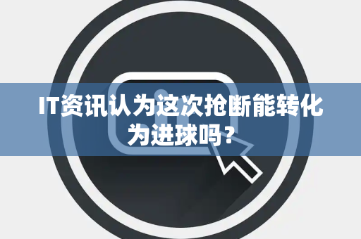 IT资讯认为这次抢断能转化为进球吗？
