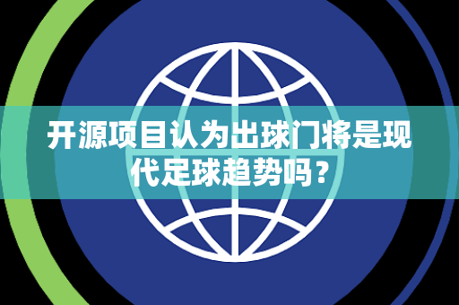 开源项目认为出球门将是现代足球趋势吗？