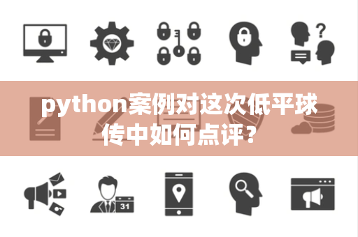 python案例对这次低平球传中如何点评？