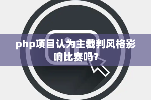 php项目认为主裁判风格影响比赛吗？