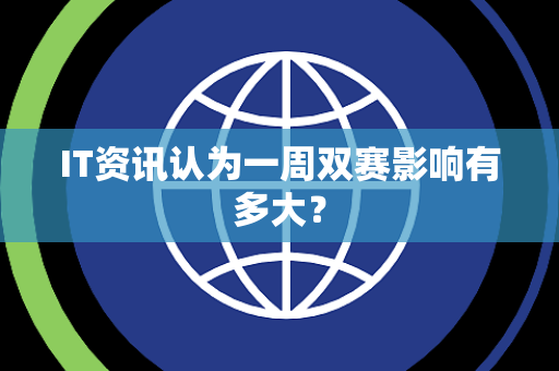 IT资讯认为一周双赛影响有多大？