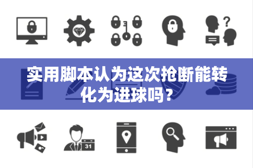 实用脚本认为这次抢断能转化为进球吗？