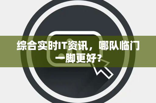 综合实时IT资讯，哪队临门一脚更好？