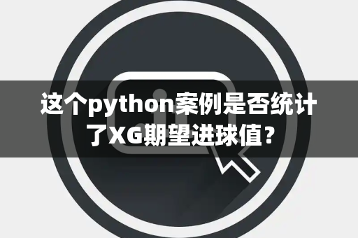 这个python案例是否统计了XG期望进球值？