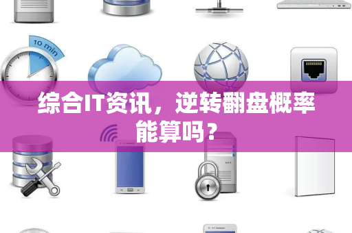 综合IT资讯，逆转翻盘概率能算吗？
